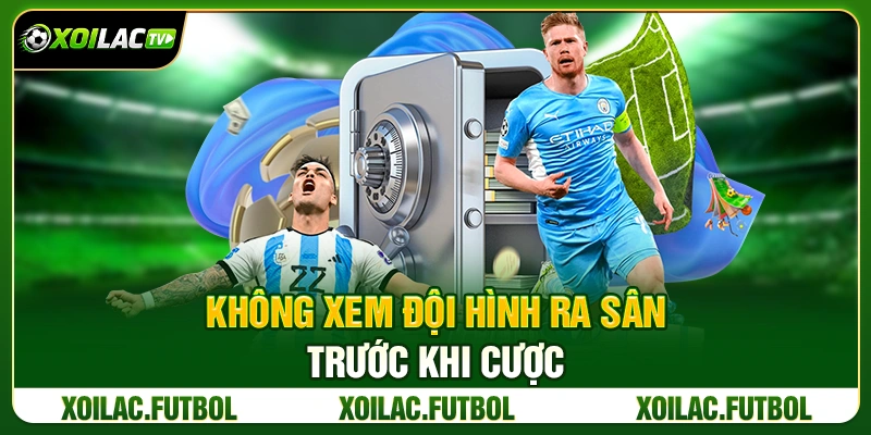 7 Sai Lầm Cá Cược Bóng Đá Khiến Người Mới Thua Liên Tục 5 Không Xem Đội Hình Ra Sân Trước Khi Cược