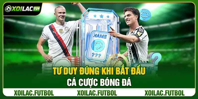Tư Duy Đúng Khi Bắt Đầu Cá Cược Bóng Đá